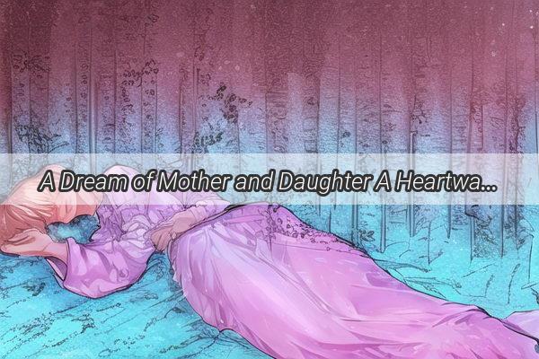 A Dream of Mother and Daughter A Heartwarming Tale of Distance and Love